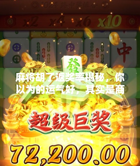 麻将胡了返奖率揭秘，你以为的运气好，其实是商家精心设计的陷阱？