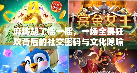 麻将胡了摇一摇,一场全民狂欢背后的社交密码与文化隐喻