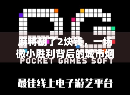 麻将胡了2块钱，一场微小胜利背后的城市烟火气与人性温度