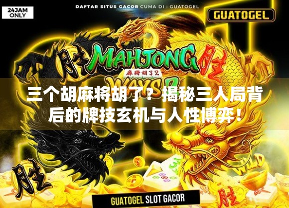 三个胡麻将胡了?揭秘三人局背后的牌技玄机与人性博弈! 三个胡麻将胡了?揭秘三人局背后的牌技玄机与人性博弈!