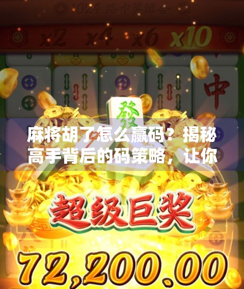 麻将胡了怎么赢码？揭秘高手背后的码策略，让你从输钱到稳赚！