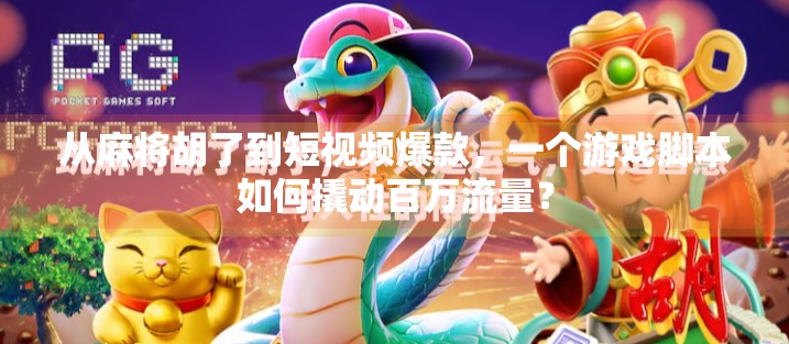 从麻将胡了到短视频爆款,一个游戏脚本如何撬动百万流量?