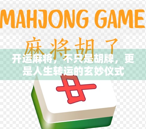 开运麻将,不只是胡牌,更是人生转运的玄妙仪式 开运麻将,不只是胡牌,更是人生转运的玄妙仪式