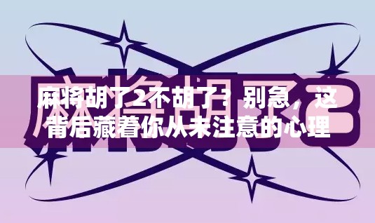 麻将胡了2不胡了？别急，这背后藏着你从未注意的心理陷阱
