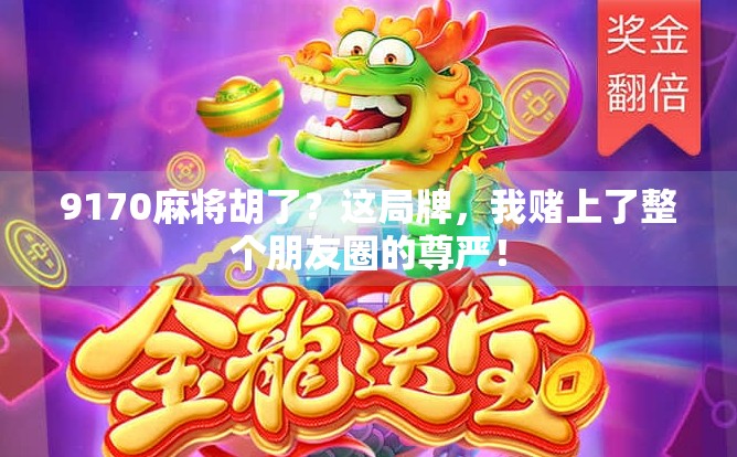 9170麻将胡了?这局牌,我赌上了整个朋友圈的尊严! 9170麻将胡了?这局牌,我赌上了整个朋友圈的尊严!