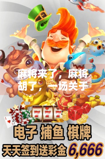 麻将来了,麻将胡了,一场关于人情、策略与生活的博弈 麻将来了,麻将胡了,一场关于人情、策略与生活的博弈