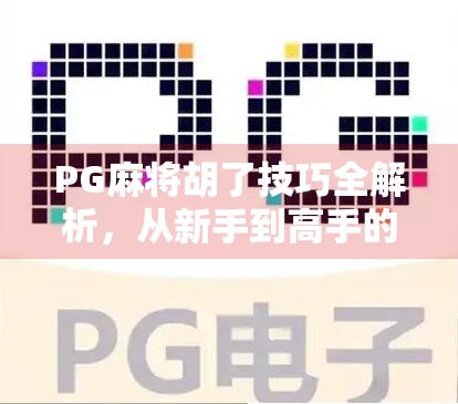 PG麻将胡了技巧全解析，从新手到高手的进阶之路，让你轻松赢牌不翻车！