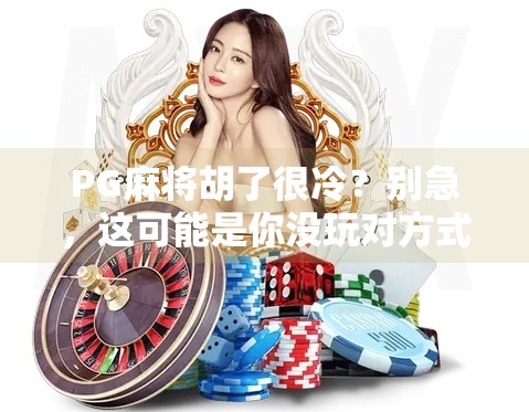 PG麻将胡了很冷?别急,这可能是你没玩对方式! PG麻将胡了很冷?别急,这可能是你没玩对方式!