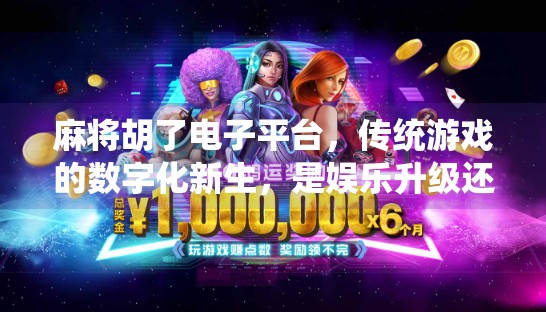 麻将胡了电子平台，传统游戏的数字化新生，是娱乐升级还是沉迷陷阱？