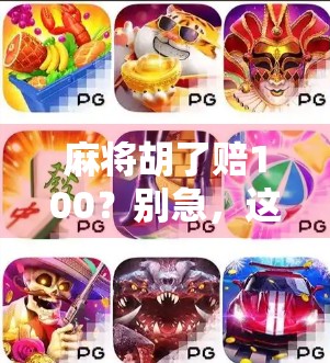 麻将胡了赔100?别急,这背后藏着的不只是钱,还有人性! 麻将胡了赔100?别急,这背后藏着的不只是钱,还有人性!