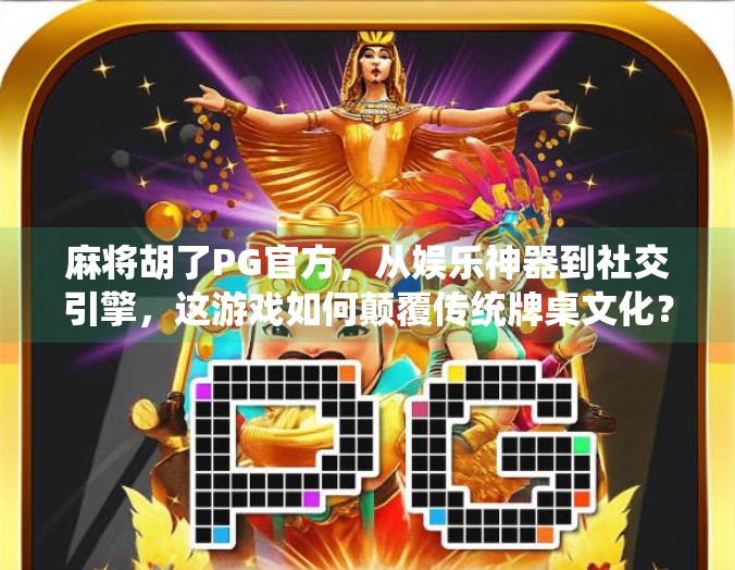 麻将胡了PG官方,从娱乐神器到社交引擎,这游戏如何颠覆传统牌桌文化?
