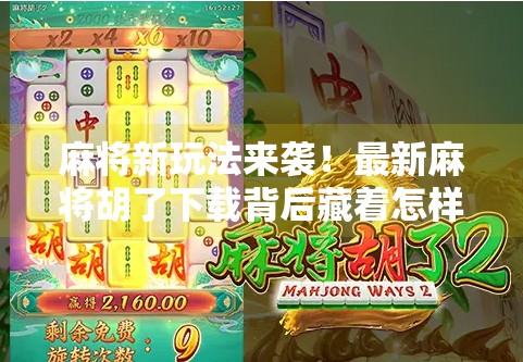 麻将新玩法来袭！最新麻将胡了下载背后藏着怎样的社交革命？