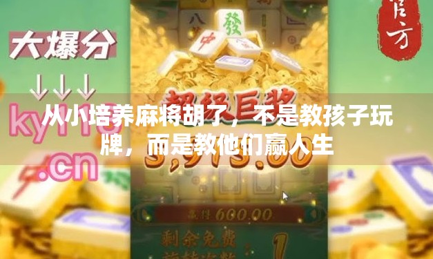 从小培养麻将胡了,不是教孩子玩牌,而是教他们赢人生 从小培养麻将胡了,不是教孩子玩牌,而是教他们赢人生