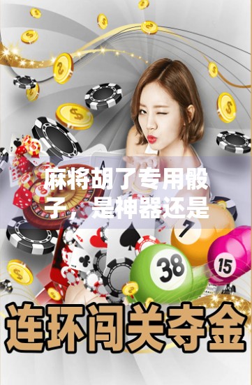 麻将胡了专用骰子,是神器还是玄学?揭开运气背后的真相!