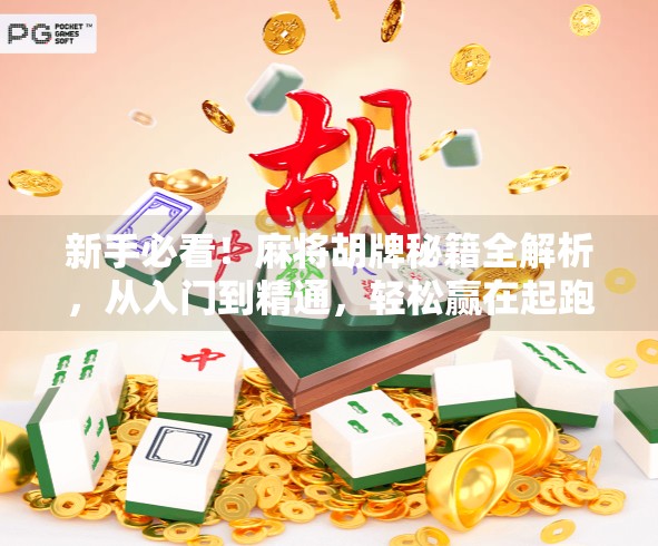 新手必看!麻将胡牌秘籍全解析,从入门到精通,轻松赢在起跑线!