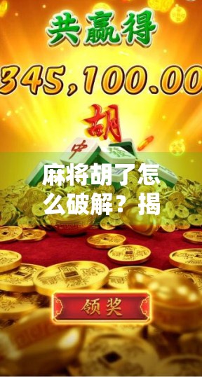 麻将胡了怎么破解？揭秘胡牌背后的真相与技巧，让你不再被套路！