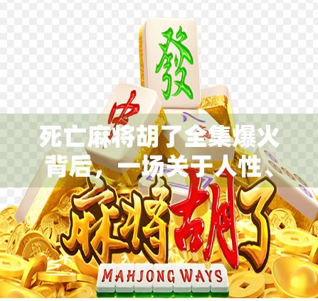 死亡麻将胡了全集爆火背后，一场关于人性、欲望与命运的暗黑寓言