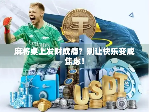 麻将桌上发财成瘾?别让快乐变成焦虑! 麻将桌上发财成瘾?别让快乐变成焦虑!