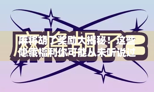 麻将胡了奖励大揭秘！这些隐藏福利你可能从未听说过！