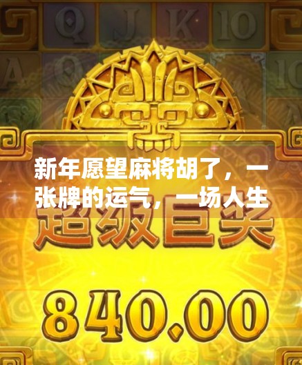 新年愿望麻将胡了,一张牌的运气,一场人生的隐喻 新年愿望麻将胡了,一张牌的运气,一场人生的隐喻