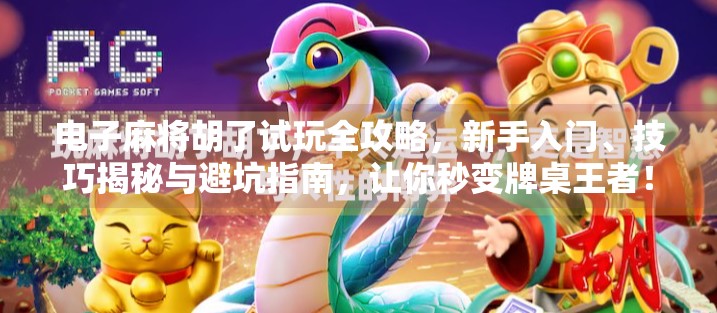 电子麻将胡了试玩全攻略，新手入门、技巧揭秘与避坑指南，让你秒变牌桌王者！