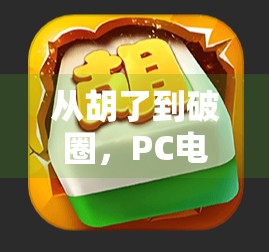 从胡了到破圈，PC电子麻将如何重塑中国人的娱乐方式？