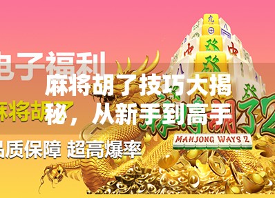 麻将胡了技巧大揭秘，从新手到高手，这些实战策略你必须掌握！