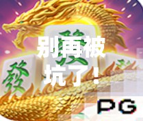 别再被坑了！手把手教你安全下载麻将胡了游戏，附避坑指南！