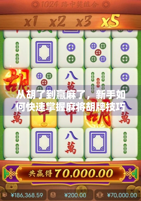 从胡了到赢麻了，新手如何快速掌握麻将胡牌技巧？