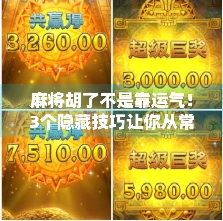 麻将胡了不是靠运气！3个隐藏技巧让你从常输变常赢，新手也能秒变老手！