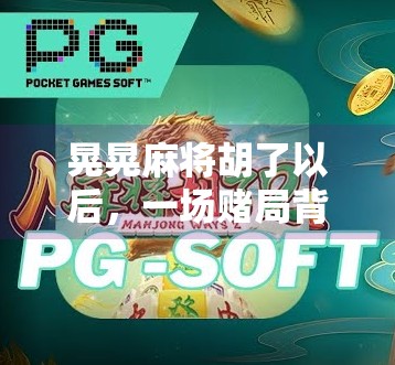 晃晃麻将胡了以后，一场赌局背后的社交魔法与人性微光