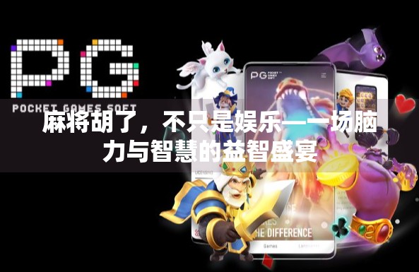 麻将胡了,不只是娱乐—一场脑力与智慧的益智盛宴