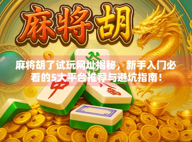 麻将胡了试玩网址揭秘，新手入门必看的5大平台推荐与避坑指南！