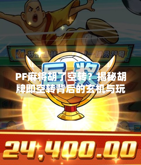 PF麻将胡了空转?揭秘胡牌即空转背后的玄机与玩家心态 PF麻将胡了空转?揭秘胡牌即空转背后的玄机与玩家心态