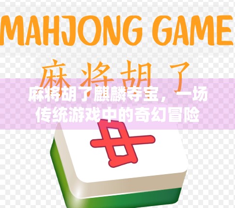 麻将胡了麒麟夺宝,一场传统游戏中的奇幻冒险 麻将胡了麒麟夺宝,一场传统游戏中的奇幻冒险