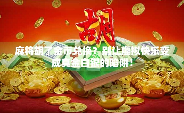 麻将胡了金币兑换？别让虚拟快乐变成真金白银的陷阱！