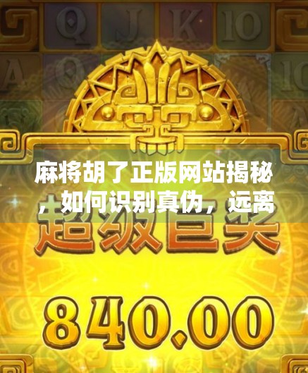 麻将胡了正版网站揭秘,如何识别真伪,远离骗局? 麻将胡了正版网站揭秘,如何识别真伪,远离骗局?