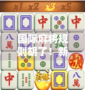 国际麻将规则胡了!新手必看的胡牌秘籍,从入门到精通,一文吃透全球通用玩法! 国际麻将规则胡了!新手必看的胡牌秘籍,从入门到精通,一文吃透全球通用玩法!