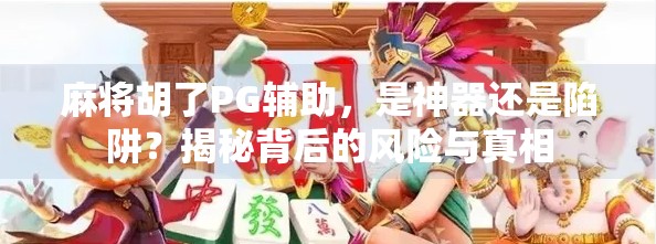 麻将胡了PG辅助,是神器还是陷阱?揭秘背后的风险与真相