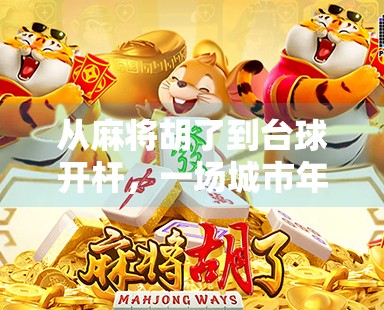 从麻将胡了到台球开杆,一场城市年轻人的休闲革命 从麻将胡了到台球开杆,一场城市年轻人的休闲革命