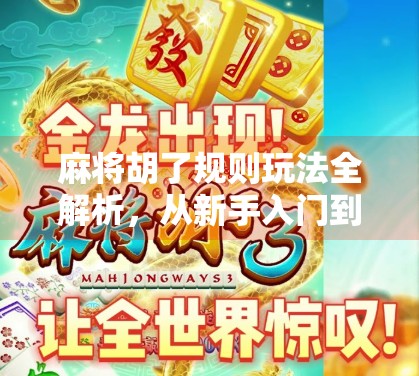 麻将胡了规则玩法全解析，从新手入门到高手进阶，一文带你玩转中国国粹！