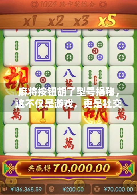 麻将按钮胡了型号揭秘,这不仅是游戏,更是社交密码!