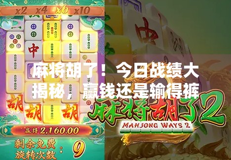 麻将胡了!今日战绩大揭秘,赢钱还是输得裤衩都快没了?