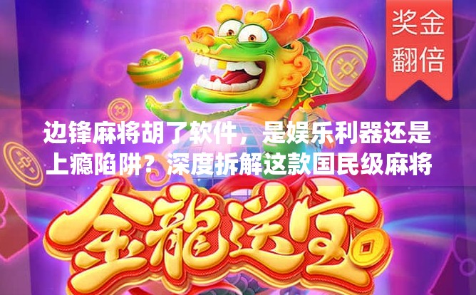 边锋麻将胡了软件,是娱乐利器还是上瘾陷阱?深度拆解这款国民级麻将App的真相