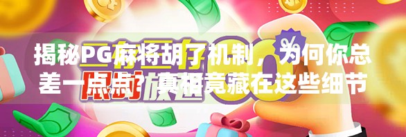 揭秘PG麻将胡了机制,为何你总差一点点?真相竟藏在这些细节里!