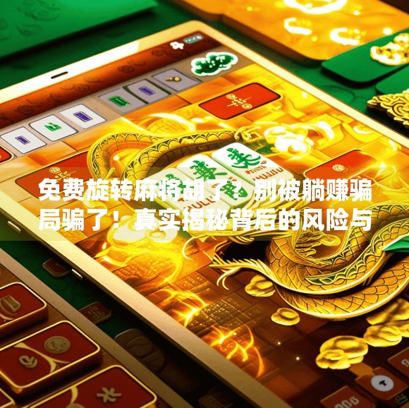 免费旋转麻将胡了?别被躺赚骗局骗了!真实揭秘背后的风险与真相