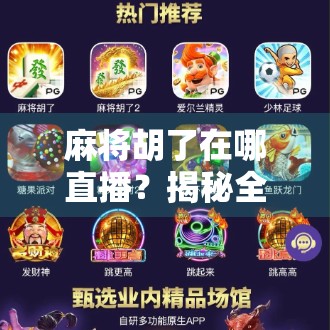 麻将胡了在哪直播？揭秘全网热门麻将直播平台与玩法趋势！