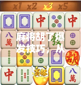 麻将胡了爆发技巧,从新手到高手,掌握这5大绝招,让你一局翻盘不再难! 麻将胡了爆发技巧,从新手到高手,掌握这5大绝招,让你一局翻盘不再难!