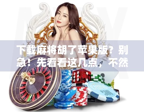 下载麻将胡了苹果版?别急!先看看这几点,不然你可能白忙活!