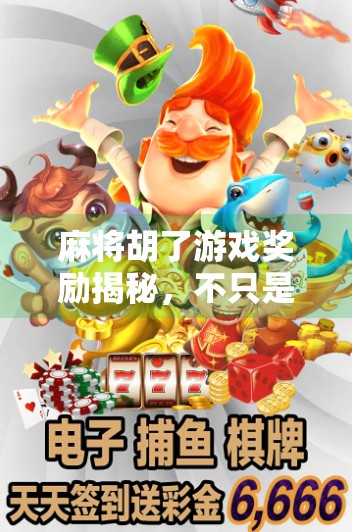 麻将胡了游戏奖励揭秘,不只是赢钱,还有这些隐藏惊喜你可能不知道!